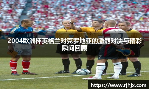 2004欧洲杯英格兰对克罗地亚的激烈对决与精彩瞬间回顾