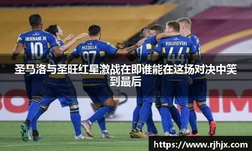 圣马洛与圣旺红星激战在即谁能在这场对决中笑到最后