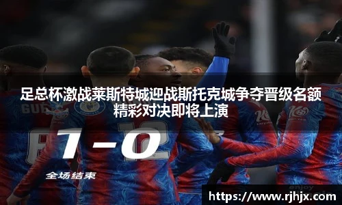 足总杯激战莱斯特城迎战斯托克城争夺晋级名额精彩对决即将上演