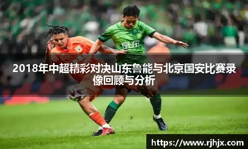 2018年中超精彩对决山东鲁能与北京国安比赛录像回顾与分析