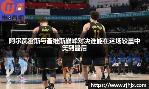 阿尔瓦雷斯与查维斯巅峰对决谁能在这场较量中笑到最后