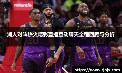 湖人对阵热火精彩直播互动聊天全程回顾与分析