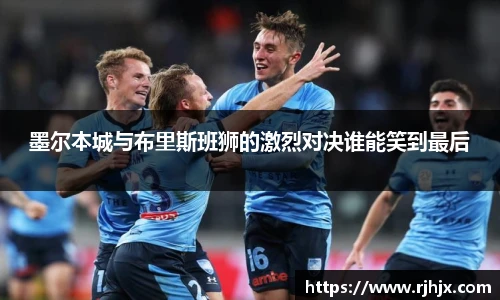 墨尔本城与布里斯班狮的激烈对决谁能笑到最后