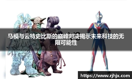 马模与云特史比斯的巅峰对决揭示未来科技的无限可能性