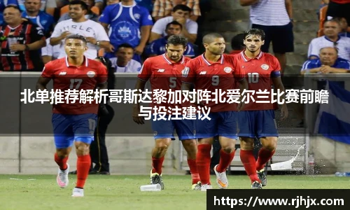 北单推荐解析哥斯达黎加对阵北爱尔兰比赛前瞻与投注建议